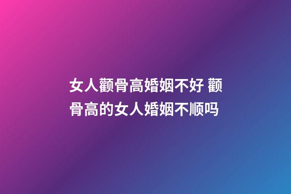 女人颧骨高婚姻不好 颧骨高的女人婚姻不顺吗